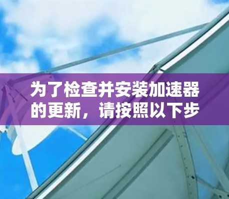 为了检查并安装加速器的更新，请按照以下步骤操作