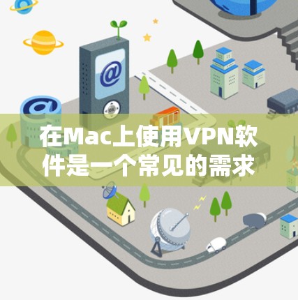 在Mac上使用VPN软件是一个常见的需求,无论是为了保护隐私、翻墙访问网站,还是连接到公司网络。以下是一些常用的VPN软件及其下载和使用指南