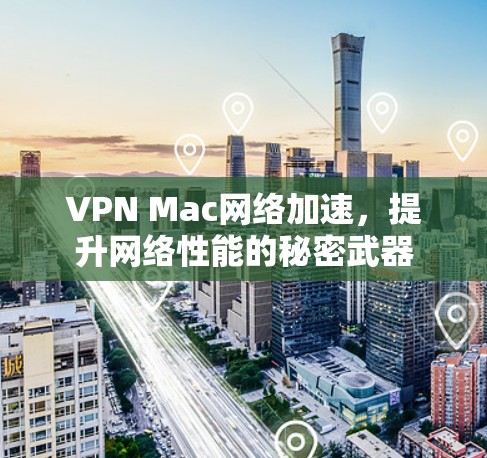 VPN Mac网络加速，提升网络性能的秘密武器