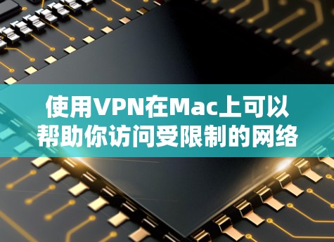 使用VPN在Mac上可以帮助你访问受限制的网络资源或保护隐私。以下是使用VPN在Mac的基本步骤