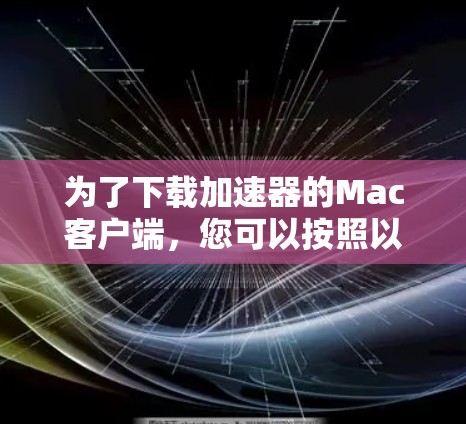 为了下载加速器的Mac客户端，您可以按照以下步骤操作