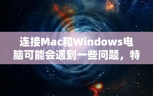 连接Mac和Windows电脑可能会遇到一些问题，特别是当对方电脑没有共享文件夹时。以下是一些详细的步骤，帮助你解决这个问题