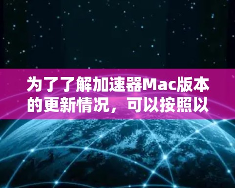 为了了解加速器Mac版本的更新情况,可以按照以下步骤进行 为了了解加速器Mac版本的更新情况,可以按照以下步骤进行
