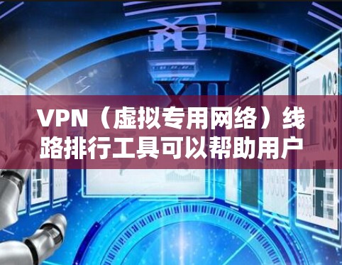 VPN（虚拟专用网络）线路排行工具可以帮助用户评估和比较不同VPN服务的性能、稳定性和安全性。这些工具通常用于选择适合的VPN服务，以确保最佳的连接体验。以下是一些常用的VPN线路排行工具和推荐