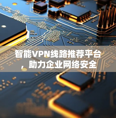 智能VPN线路推荐平台,助力企业网络安全