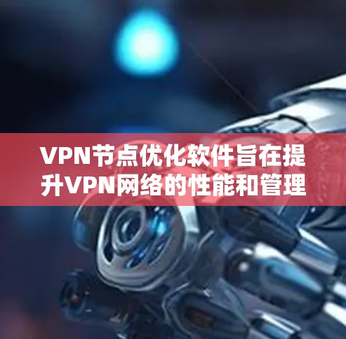 VPN节点优化软件旨在提升VPN网络的性能和管理效率,满足企业和个人用户的多样化需求。以下是对该软件的详细分析和总结