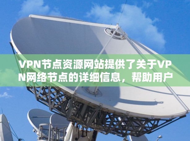 VPN节点资源网站提供了关于VPN网络节点的详细信息,帮助用户选择最佳节点以优化连接速度和稳定性。以下是一些主要的资源网站及相关建议 VPN节点资源网站提供了关于VPN网络节点的详细信息,帮助用户选择最佳节点以优化连接速度和稳定性。以下是一些主要的资源网站及相关建议