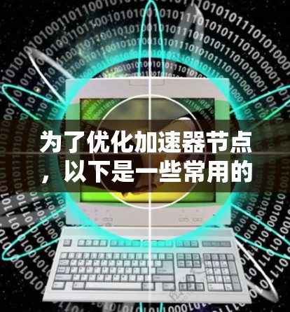为了优化加速器节点,以下是一些常用的软件工具和它们的应用场景
