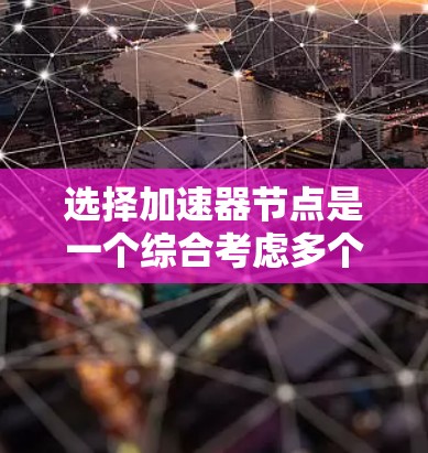 选择加速器节点是一个综合考虑多个因素的过程，以确保最佳性能和安全性。以下是针对新手的分步指南