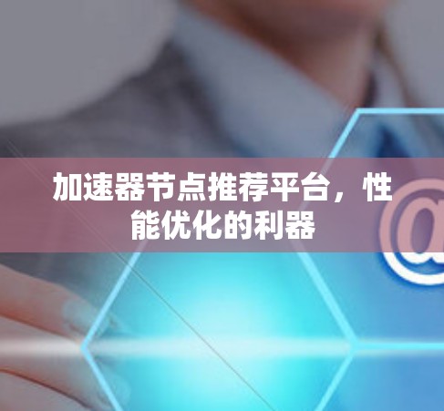 加速器节点推荐平台，性能优化的利器