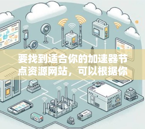 要找到适合你的加速器节点资源网站，可以根据你的需求（如加速器类型、支持的框架、区域限制等）选择合适的平台。以下是一些常见的加速器资源平台和工具