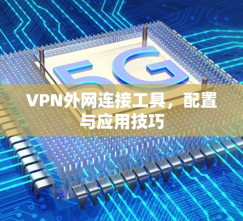 VPN外网连接工具,配置与应用技巧