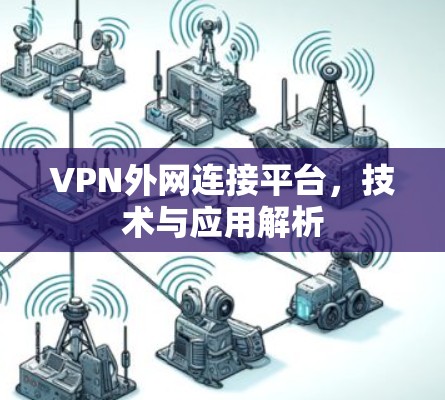 VPN外网连接平台,技术与应用解析