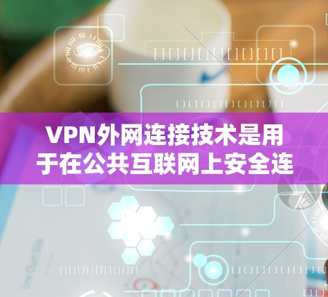 VPN外网连接技术是用于在公共互联网上安全连接到外部网络的重要工具，通过提供加密的通信渠道，确保数据传输的安全性。以下是对VPN外网连接技术的详细分析