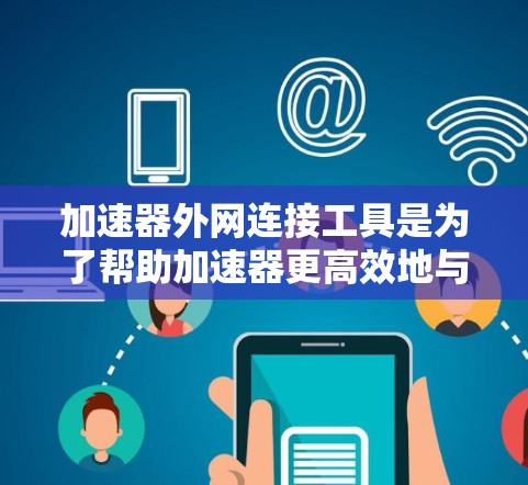加速器外网连接工具是为了帮助加速器更高效地与外部网络进行通信,提升性能和安全性。以下是几种常用的工具和技术 加速器外网连接工具是为了帮助加速器更高效地与外部网络进行通信,提升性能和安全性。以下是几种常用的工具和技术