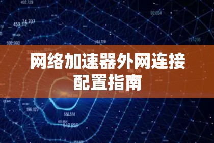 网络加速器外网连接配置指南