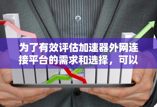 为了有效评估加速器外网连接平台的需求和选择,可以按照以下步骤进行