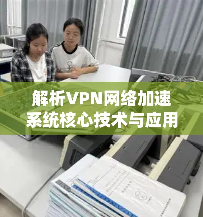 解析VPN网络加速系统核心技术与应用