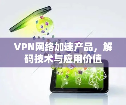 VPN网络加速产品，解码技术与应用价值