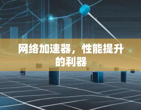 网络加速器,性能提升的利器