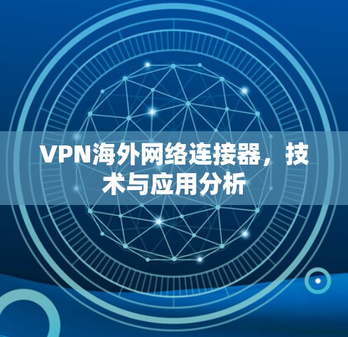 VPN海外网络连接器,技术与应用分析
