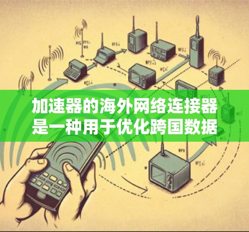加速器的海外网络连接器是一种用于优化跨国数据传输的技术,旨在提高数据在国际网络中的传输效率和速度。以下是对该技术的详细分析 加速器的海外网络连接器是一种用于优化跨国数据传输的技术,旨在提高数据在国际网络中的传输效率和速度。以下是对该技术的详细分析