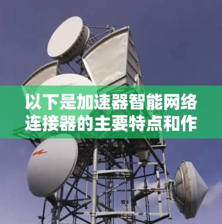 以下是加速器智能网络连接器的主要特点和作用