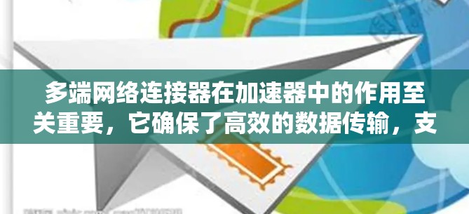 多端网络连接器在加速器中的作用至关重要,它确保了高效的数据传输,支撑大规模分布式系统的运行。以下是对多端网络连接器的详细分析