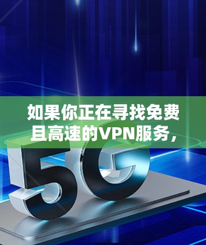 如果你正在寻找免费且高速的VPN服务,以下是一些常见的选择和建议