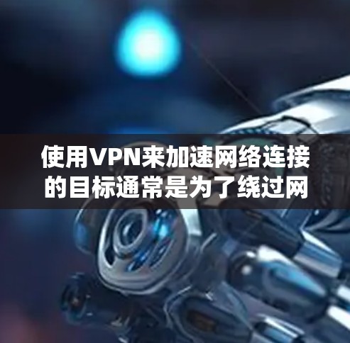 使用VPN来加速网络连接的目标通常是为了绕过网络限制、保护隐私或提高连接速度。以下是一些关于免费VPN加速方案的建议和方法