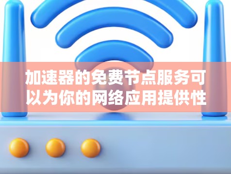 加速器的免费节点服务可以为你的网络应用提供性能提升,但需要注意以下几点 加速器的免费节点服务可以为你的网络应用提供性能提升,但需要注意以下几点