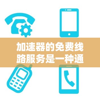 加速器的免费线路服务是一种通过网络优化数据传输速度的技术,旨在为用户提供低成本的数据传输解决方案。以下是对此服务的详细分析