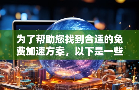 为了帮助您找到合适的免费加速方案,以下是一些详细的步骤和推荐