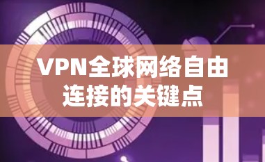 VPN全球网络自由连接的关键点 VPN全球网络自由连接的关键点