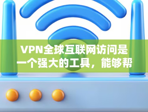 VPN全球互联网访问是一个强大的工具，能够帮助用户绕过地理限制，保护隐私，并确保数据安全。以下是关于VPN全球互联网访问的详细说明