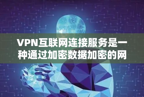 VPN互联网连接服务是一种通过加密数据加密的网络连接方式,用于保护用户隐私和安全,避免数据泄露,同时允许用户访问受限的网络资源。以下是关于VPN互联网连接服务的详细解析