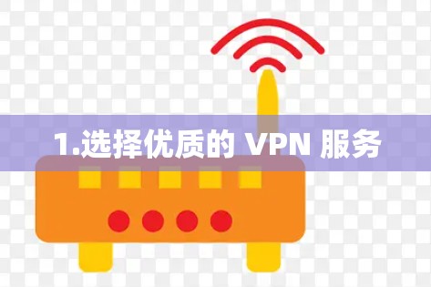 1.选择优质的 VPN 服务