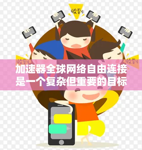 加速器全球网络自由连接是一个复杂但重要的目标，其实现需要技术、政策和国际合作的共同努力。以下是对这一概念的总结