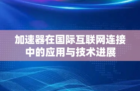 加速器在国际互联网连接中的应用与技术进展 加速器在国际互联网连接中的应用与技术进展