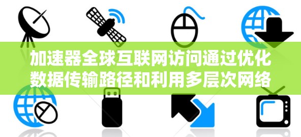 加速器全球互联网访问通过优化数据传输路径和利用多层次网络资源来实现高效通信。以下是详细的解释