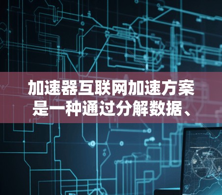 加速器互联网加速方案是一种通过分解数据、缓存和智能分发来提升网络传输效率的技术,广泛应用于多个领域。以下是对该方案的详细分析和总结 加速器互联网加速方案是一种通过分解数据、缓存和智能分发来提升网络传输效率的技术,广泛应用于多个领域。以下是对该方案的详细分析和总结