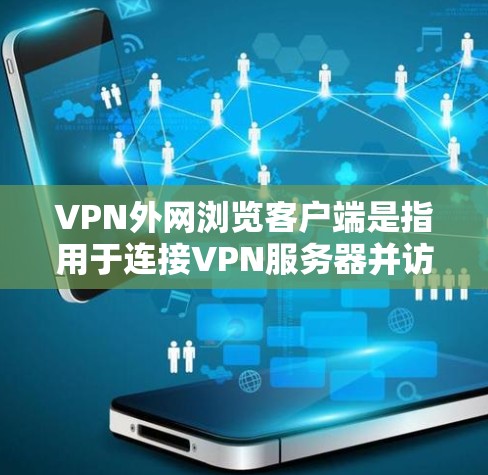 VPN外网浏览客户端是指用于连接VPN服务器并访问外网的客户端软件。以下是关于VPN外网浏览客户端的一些关键信息