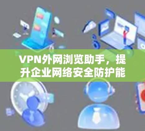 VPN外网浏览助手,提升企业网络安全防护能力