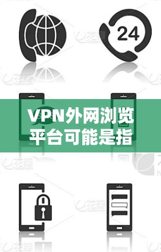 VPN外网浏览平台可能是指通过VPN(虚拟专用网络)来访问外网资源或连接到公司内部网络的平台或工具。以下是一些相关的信息和建议