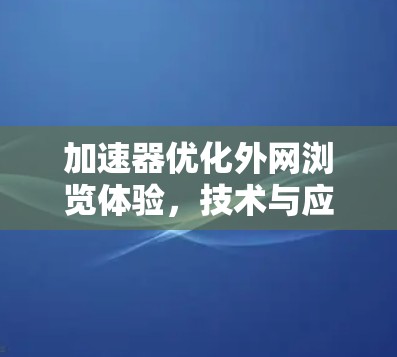 加速器优化外网浏览体验,技术与应用探析