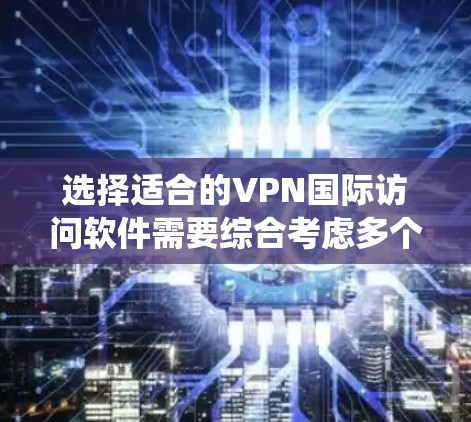 选择适合的VPN国际访问软件需要综合考虑多个因素,以确保既能满足隐私保护需求,又能提供稳定的国际服务器访问体验。以下是对VPN国际访问软件的系统分析和推荐 选择适合的VPN国际访问软件需要综合考虑多个因素,以确保既能满足隐私保护需求,又能提供稳定的国际服务器访问体验。以下是对VPN国际访问软件的系统分析和推荐