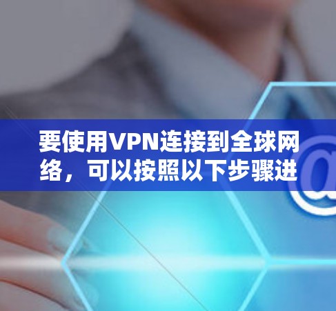 要使用VPN连接到全球网络，可以按照以下步骤进行操作