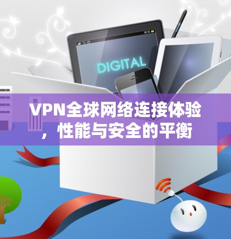 VPN全球网络连接体验,性能与安全的平衡 VPN全球网络连接体验,性能与安全的平衡