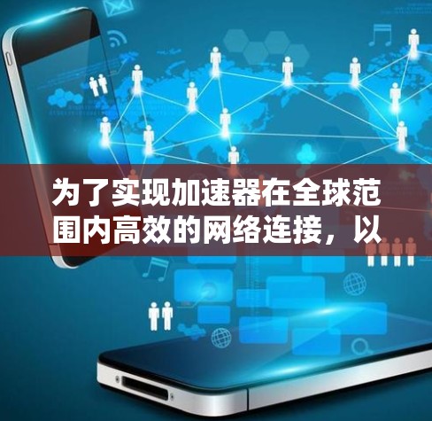 为了实现加速器在全球范围内高效的网络连接,以下步骤可以帮助您实现目标 为了实现加速器在全球范围内高效的网络连接,以下步骤可以帮助您实现目标
