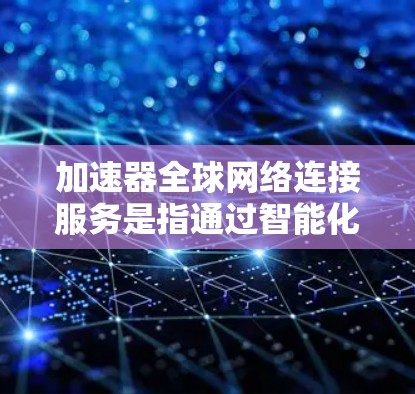 加速器全球网络连接服务是指通过智能化的加速设备和技术,实现跨国或全球范围内高效、低延迟的网络数据传输。以下是对这一服务的详细总结 加速器全球网络连接服务是指通过智能化的加速设备和技术,实现跨国或全球范围内高效、低延迟的网络数据传输。以下是对这一服务的详细总结